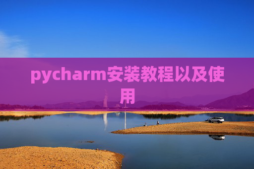 pycharm安装教程以及使用 pycharm安装教程以及使用